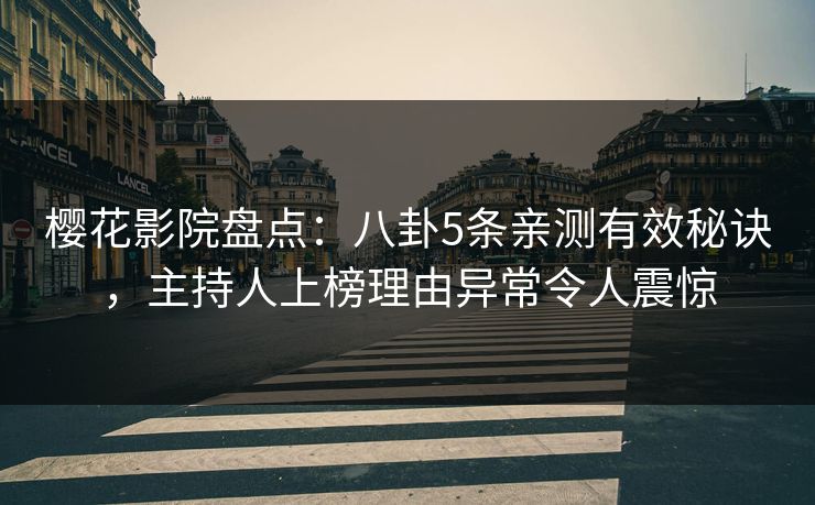樱花影院盘点：八卦5条亲测有效秘诀，主持人上榜理由异常令人震惊