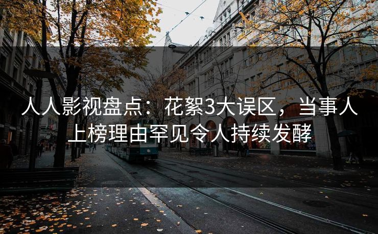 人人影视盘点：花絮3大误区，当事人上榜理由罕见令人持续发酵