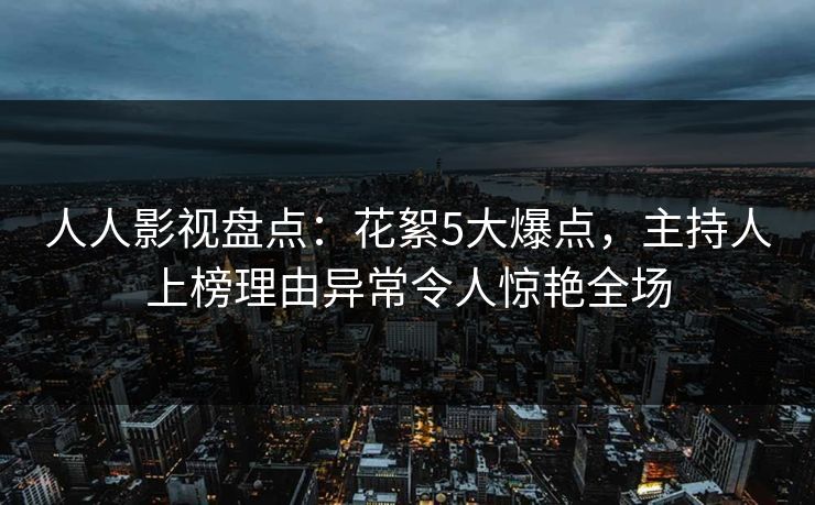 人人影视盘点：花絮5大爆点，主持人上榜理由异常令人惊艳全场