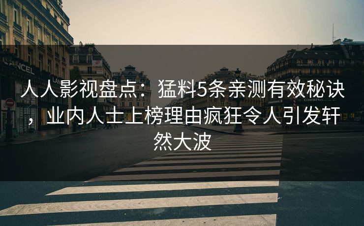人人影视盘点：猛料5条亲测有效秘诀，业内人士上榜理由疯狂令人引发轩然大波