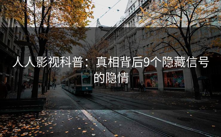 人人影视科普：真相背后9个隐藏信号的隐情