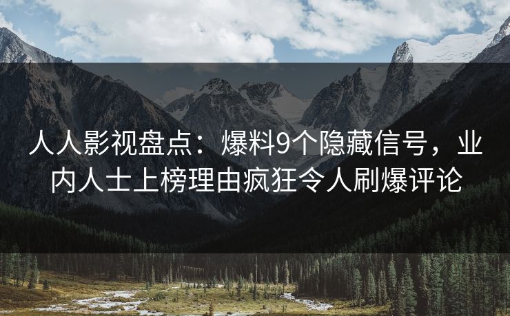 人人影视盘点：爆料9个隐藏信号，业内人士上榜理由疯狂令人刷爆评论