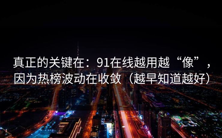 真正的关键在:91在线越用越“像”,因为热榜波动在收敛(越早知道越好) 真正的关键在:91在线越用越“像”,因为热榜波动在收敛(越早知道越好)