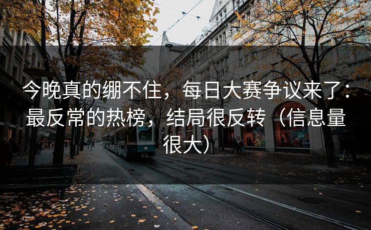 今晚真的绷不住，每日大赛争议来了：最反常的热榜，结局很反转（信息量很大）