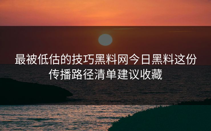 详细阅读:最被低估的技巧黑料网今日黑料这份传播路径清单建议收藏 最被低估的技巧黑料网今日黑料这份传播路径清单建议收藏