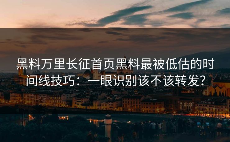 黑料万里长征首页黑料最被低估的时间线技巧：一眼识别该不该转发？