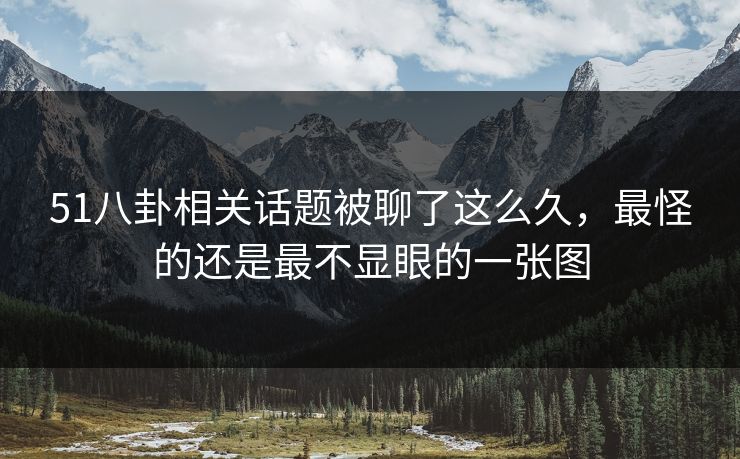 51八卦相关话题被聊了这么久，最怪的还是最不显眼的一张图
